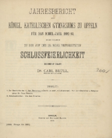 Jahresbericht des K&ouml;niglichen katholischen Gymnasiums zu Oppeln f&uuml;r das SchulJahr 1892-93, durch welchen zu der auf den 28. M&auml;rz festgesetzten Schlussfeierlichkeit ehrerbietigst einladet Dr. Carl Br&uuml;ll, Direktor des Gymnasiums