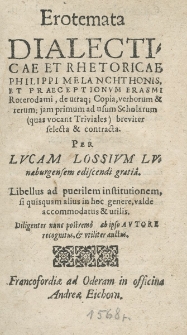Erotemata Dialecticae et Rhetoricae Philippi Melanchthonis, et Praeceptionum Erasmi Roterodami, de utraq[ue] Copia verborum & rerum: jam primum ad usum Scholarum, (quas vocant Triviales) breviter selecta & contracta; Per Lvcam Lossivm Lvnaeburgensem ediscendi gratia. Libellus ad puerilem institutionem, si quisquam alius in hoc genere, vald&egrave; accommodatus & utilis. Diligenter, nunc postrem&ograve;, ab ipso Avtore recognitus, et vtiliter auctus