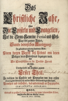 Das Christliche Jahr, Oder Die Episteln und Evangelien, Auf die Sonn-Gemeine-Ferial- und Fest-T&auml;ge des gantzen Jahrs ... In welchem die Episteln und Evangelien von dem ersten Sonntag des Advents, bi&szlig; auf Ascher-Mittwoch begrieffen seynd...