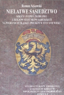 Niełatwe sąsiedztwo : szkice i wypisy źr&oacute;dłowe do dziej&oacute;w stosunk&oacute;w sąsiedzkich na pograniczu śląsko-polskim w XVI i XVII wieku