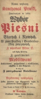 Nowo wydany kancyonał pruski zawierający w sobie wyb&oacute;r pieśni starych i nowych w ziemi pruskiey i brandenburskiey zwyczaynych, z wyrokami Pisma S. nad każdą pieśnią : z gorliwymi modlitwami kościelnemi, pospolitemi i osobliwemi ...