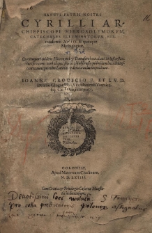 Sancti Patris Nostri Cyrilli Archiepiscopi Hierosolymorv, Cathecheses Illvminatorvm Hierosolumis XVIII. & quinque Mystagogicae : Quae tempore quidem Hieronymi & Damasceni extabant, vt ipsi testantur: proximis vero aliquot seculis, in abstrusis quibusdam locis delitescentes, nunc primim Latinitate donat&aelig; in lucem prodeunt