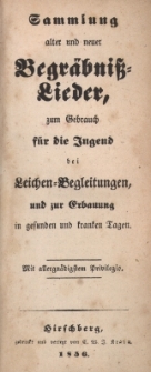 Sammlung alter und neuer Begr&auml;bniss = Lieder zum Gebrauch f&uuml;r die Jugend bei Leichen = Begleitungen, und zur Erbauung in gesunden und kranken Tagen