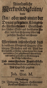 Annehmliche Merkw&uuml;rdigkeiten derer an ober und unter der Donau gelegenen K&ouml;nigreiche F&uuml;rstenth&uuml;mer Grafschaften L&auml;nder St&auml;dt und ber&uuml;hnter Flecken von den Ursprung selber biss zu dessen Ausfluss ins schwarze Meer. Und unterschiedene Kupferstuckeder vornehmsten Gerten zufinde seyn ans Tag-Licht gegeben von Joh. Uon M.