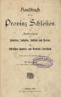 Handbuch f&uuml;r die Provinz Schlesien. I. Nachweisung der Beh&ouml;rden, Anstalten, Institute und Vereine. II Schlesisches handels und Gewerbe Adressbuch