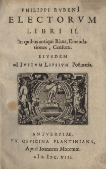 Electorum libri II. In quibus antiqui Ritus, Emendationes, Censurae. Eiusdem ad Iustum Lipsium Po&euml;matia