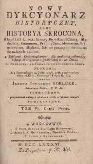 Nowy Dykcyonarz historyczny, albo historya skrocona Wszystkich Ludzi, ktorzy się wsławili Cnotą, Mądrością, Rozumem, Przemysłem, Męztwem, Wynalazkiem, Błedami etc. od początku świata aż do naszych czas&oacute;w, z tablicami chronologicznemi, dla zrobienia całkowitey historyi, z artykułow rosproszonych w tym Dziele. Tom VI cz.2