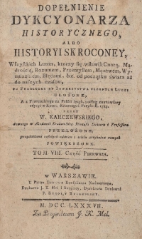 Dopełnienie Dykcyonarza historycznego, albo historyi skroconey, Wszystkich Ludzi, ktorzy się wsławili Cnotą, Mądrością, Rozumem, Przemysłem, Męztwem, Wynalazkiem, Błędami, etc. od początku świata aż do naszych czasow, [...]. Tom VIII cz.1