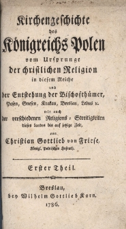 Kirchengeschichte des K&ouml;nigreichs Polen vom Ursprunge der Christlichen Religion in diesem Reiche und der Entstehung der Bischofth&uuml;mer, Posen, Gnesen, Krakau, Breslau, Lebus, etc. wie auch der verschiedenen Religions-Streitigkeiten dieses Landes bis auf jetzige Zeit., Erster Theil