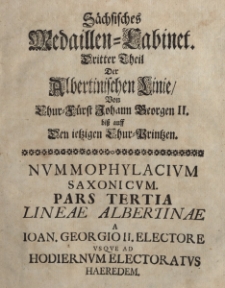 S&auml;chsisches Medaillen=Cabinet. Dritter Theil Der Albertinischen Linie von Chur=F&uuml;rst Johann Georgen II. bi&szlig; auff Den ietzigen Chur=Printzen