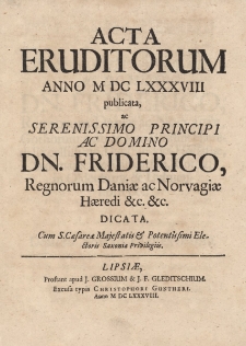 Acta Eruditorum Anno M DC LXXXVIII publicata, ac Serenissimo Principi ac Domino Dn. Friderico, Regnorum Daniae ac Norvagiae Haeredi, &c. &c. dicata