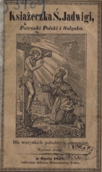 Książeczka ś.Jadwigi, patronki Polski i Szląska : dla wszystkich pobożnych chrześcjań