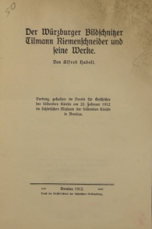 Der W&uuml;rzburger Bildschnitzer Tilmann Riemenschneider u nd seine Werke : Vortrag, gehalten m Verein f&uuml;r Geschichte der bildenden K&uuml;nste am 22. Februar 1912 im Schlesischen Museum der bildenden K&uuml;nste in Breslau