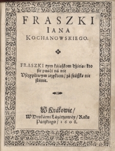 Fraszki tym książkom dzieią: Kto się puści na nie Uszczypliwym ięzykiem, za fraszkę nie stanie