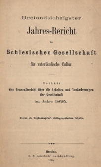 Jahres-Bericht der Schlesischen Gesellschaft f&uuml;r vaterl&auml;ndische Cultur. Enth&auml;lt den Generalbericht &uuml;ber die Arbeiten und Ver&auml;nderungen der Gesselschaft im Jahre 1895