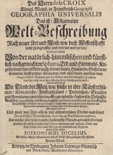 Des Herrn de la Croix Geographia Universalis. Das ist: Allgemeine Welt-Beschreibung. Nach neuer Art und Weise wie diese Wissenschafft leicht zu begreiffen und erlernet kan Darinnen erstlich Von der nat&uuml;rlich-himmlischen und k&uuml;nstlich nachgemachten Sphaera, Erd- und Himmels-Kugeln samt deren Gebrauch ferner denen Himmeln Gestirnen Cometen Luftzeichen Elementen und allen denen zwischen dem Empyreichen Himmel und der Erden merckw&uuml;rdigsten Sachen ingleichen auch derer Land-Charten Arten kl&auml;rlich geredet wird; Und darauff hernach Die Theile der Welt wie solche i n ihre Kayserth&uuml;mer K&ouml;nigreiche F&uuml;rstenth&uuml;mer Provintzen Staaten und Republiken unterschieden Geographisch Historisch Politisch Geistlich Heraldisch und Genealogisch. Th.3