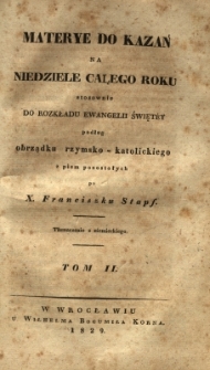 Materye do kazań na niedziele całego roku stosownie do rozkładu ewangelii święty podług obrządku rzymskokatolickiego z pism pozostałych po Franciszku Stapf
