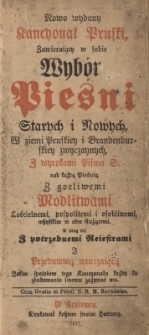 Nowo wydany kancyonał pruski zawierający w sobie wyb&oacute;r pieśni starych i nowych w ziemi pruskiey i brandenburskiey zwyczaynych, z wyrokami Pisma S. nad każdą pieśnią : z gorliwymi modlitwami kościelnemi, pospolitemi i osobliwemi ...