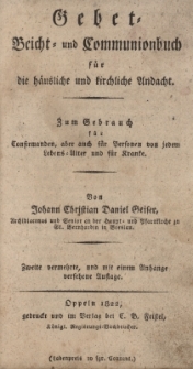 Gebet= Beicht= und Communionbuch f&uuml;r die h&auml;usliche und kirchliche Andach : zum Gebrauch f&uuml;r Confirmanden, aber auch f&uuml;r Persosen von jedem Lebens=Alter und f&uuml;r Kranke