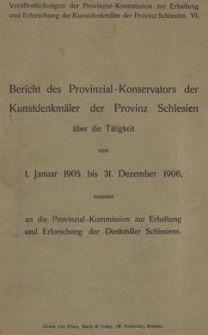 Bericht des Provinzial-Konservators der Kunstdenkm&auml;ler der Provinz Schlesien &uuml;ber die T&auml;tigkeit vom 1. Januar 1905 bis 31. Dezember 1906 erstattet an die Provinzial-Kommission zur Erhaltung und Erforschung der Denkm&auml;ler Schlesiens