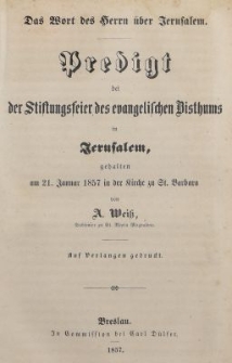 Das Wort des Herrn &uuml;ber Jerusalem : Predigt bei der Stiftungsfeier des evangelischen Bisthums in Jerusalem, gehalten am 21. Januar 1857 in der Kirche zu St. Barbara
