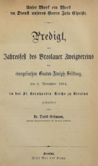 Unser Werk ein Werk im Dienst unseres Herrn Jesu Christi : Predigt, am Jahresfest des Breslauer Zweigvereins evangelischen Gustav Adolph Stiftung, den 6. November 1864, in der St. Bernhardin Kirche zu Breslau