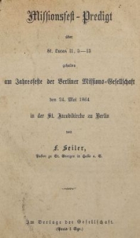 Missionsfest-Predigta &uuml;ber St. Lucas 11, 5-13 gehalten am Jahresfeste der Berliner Missions-Gesellschaft den 24. Mai 1864 in der St. Jacobikirche zu Berlin
