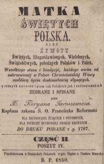 Matka świętych Polska, albo Żywoty świętych, błogosławionych, wielebnych, świątobliwych, pobożnych Polak&oacute;w i Polek wszelkiego stanu i kondycii, każdego wieku od zakrzewion&eacute;j w Polsce chrześcijański&eacute;j wiary osobliwą życia doskonałością słynących : z r&oacute;żnych autor&oacute;w i pism tak polskich jak i cudzoziemskich, Cz. 2