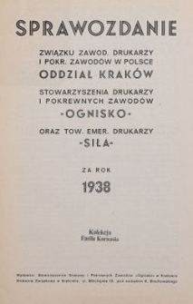 Sprawozdanie Związku Zawod. Drukarzy i Pokr. Zawod&oacute;w w Polsce (Oddział Krak&oacute;w), Stowarzyszenia Drukarzy i Pokrewnych Zawod&oacute;w &bdquo;Ognisko&rdquo; oraz Tow. Emer. Drukarzy &bdquo;Siła&rdquo; za rok 1938