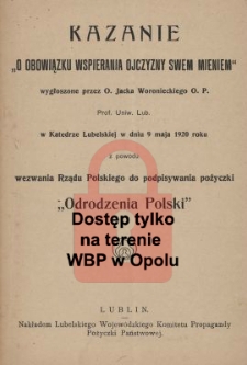 Kazanie &bdquo;O obowiązku wspierania ojczyzny swem mieniem&rdquo; : wygłoszone przez Jacka Woronieckiego w Katedrze Lubelskiej w dniu 9 maja 1920 roku z powodu wezwania Rządu Polskiego do podpisywania pożyczki &bdquo;Odrodzenia Polski&rdquo;