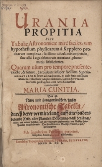 Urania Propitia sive Tabulae Astronomicae mire faciles, vim hypothesium physicarum a Kepplero proditarum complexae : facillimo calculandi compendio, sine ulla Logarythmorum mentione, phaemenis satisfacintes