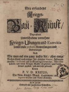 Neu erfundende Kriegs=Bau kunst/ Begereiffend Unterschiedene vornehme Kriegs=Ubungen und Exercitia Sambt viele profitable Anweisungen und Andeutungen Auch Wie man auf eine gantz leichte Art/ ohne einige...