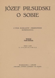 J&oacute;zef Piłsudski o sobie : z pism, rozkaz&oacute;w i przem&oacute;wień komendanta